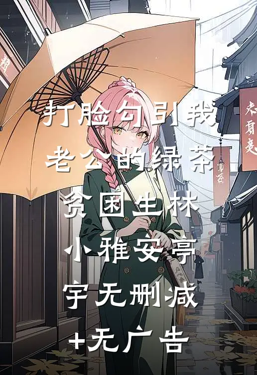 打脸勾引我老公的绿茶贫困生林小雅安亭宇无删减+无广告