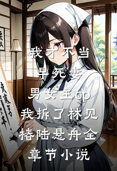 我才不当早死妻，男女主cp我拆了林见椿陆悬舟全章节小说