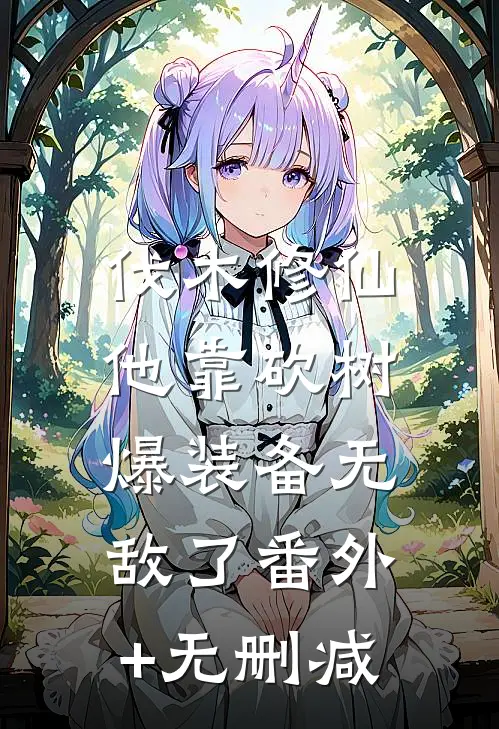 伐木修仙：他靠砍树爆装备无敌了番外+无删减