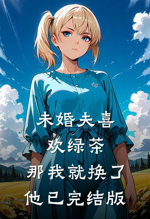 未婚夫喜欢绿茶，那我就换了他已完结版