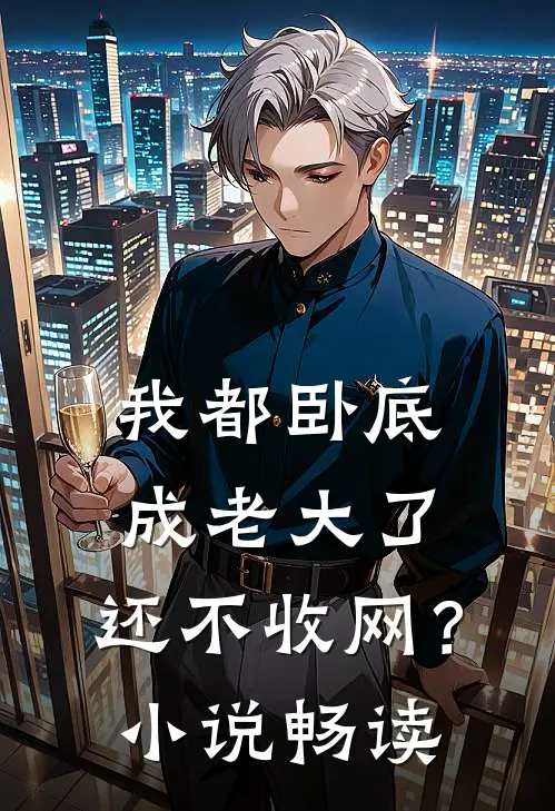 我都卧底成老大了，还不收网？小说畅读