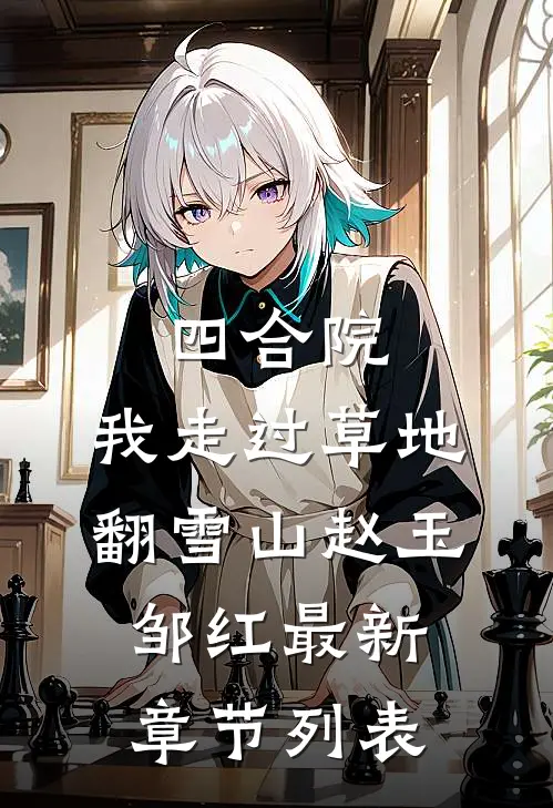 四合院，我走过草地翻雪山赵玉邹红最新章节列表