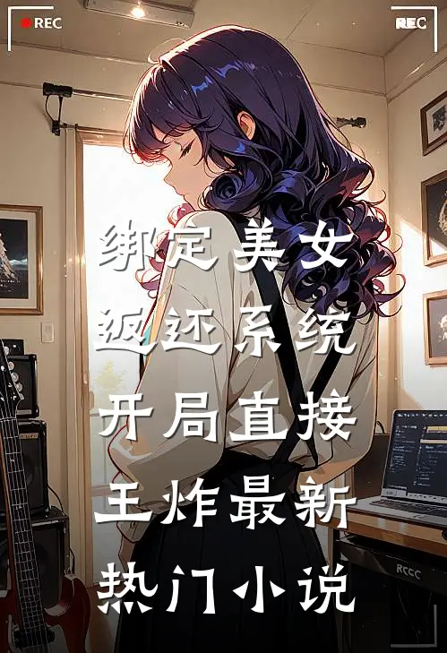 绑定美女返还系统，开局直接王炸最新热门小说