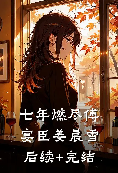 七年燃尽傅宴臣姜晨雪后续+完结