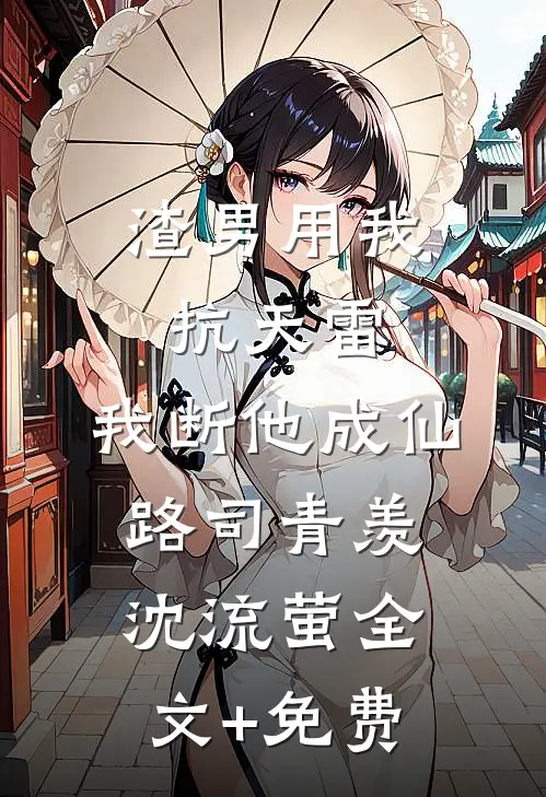 渣男用我抗天雷，我断他成仙路司青羡沈流萤全文+免费
