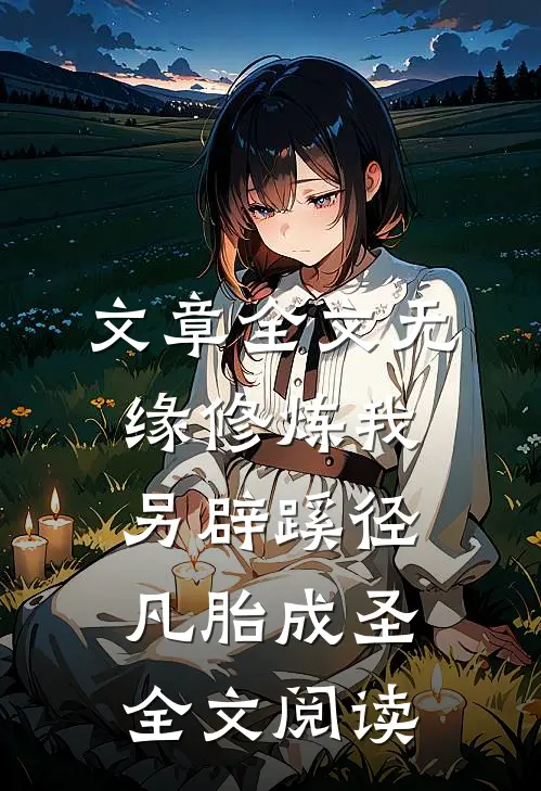 文章全文无缘修炼我另辟蹊径凡胎成圣全文阅读