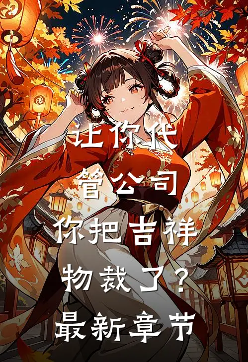 让你代管公司，你把吉祥物裁了？最新章节