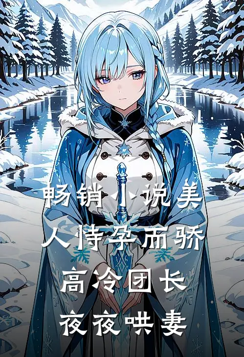 畅销小说美人恃孕而骄，高冷团长夜夜哄妻