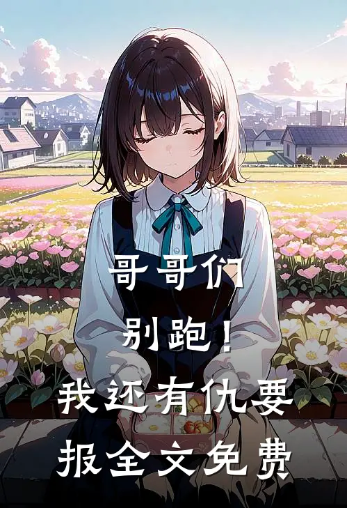 哥哥们别跑！我还有仇要报全文免费