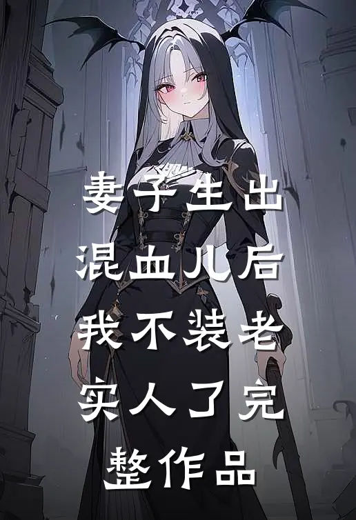 妻子生出混血儿后，我不装老实人了完整作品