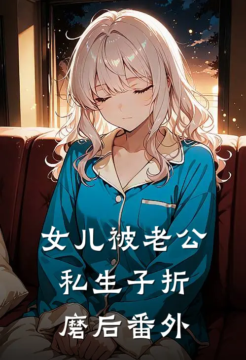 女儿被老公私生子折磨后 番外