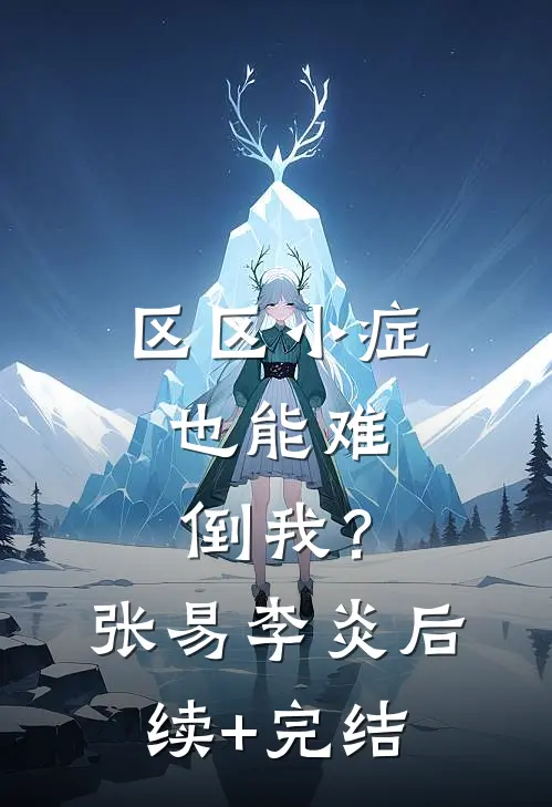 区区小症，也能难倒我？张易李炎后续+完结