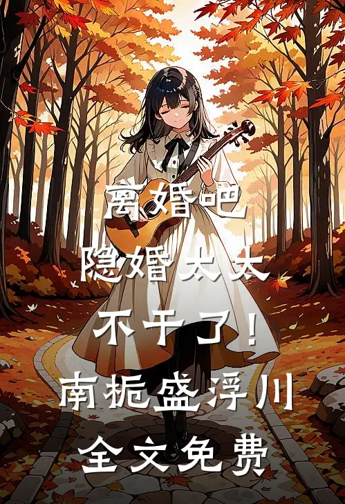 离婚吧，隐婚太太不干了！南栀盛浮川全文免费