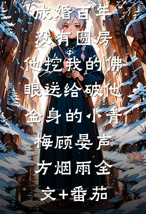 与佛子夫君成婚百年没有圆房，他挖我的佛眼送给破他金身的小青梅顾晏声方烟雨全文+番茄