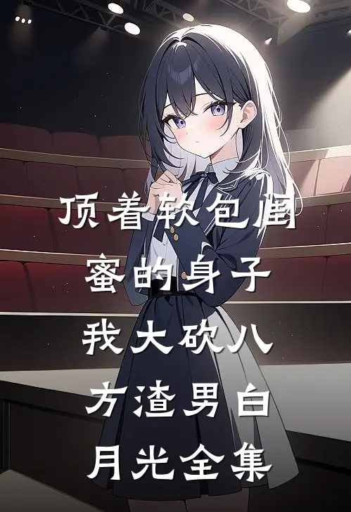 顶着软包闺蜜的身子，我大砍八方渣男白月光 全集