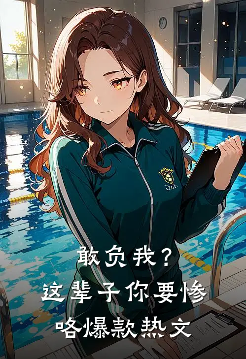 敢负我？这辈子你要惨咯爆款热文