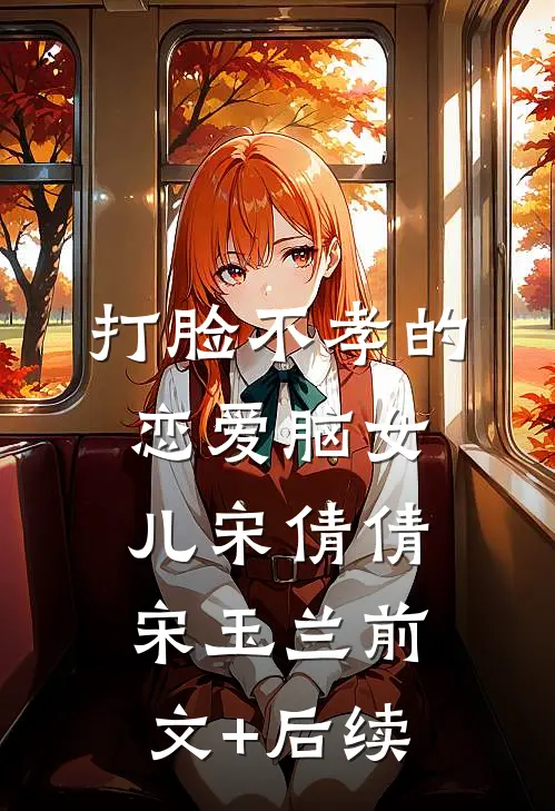 打脸不孝的恋爱脑女儿宋倩倩宋玉兰前文+后续
