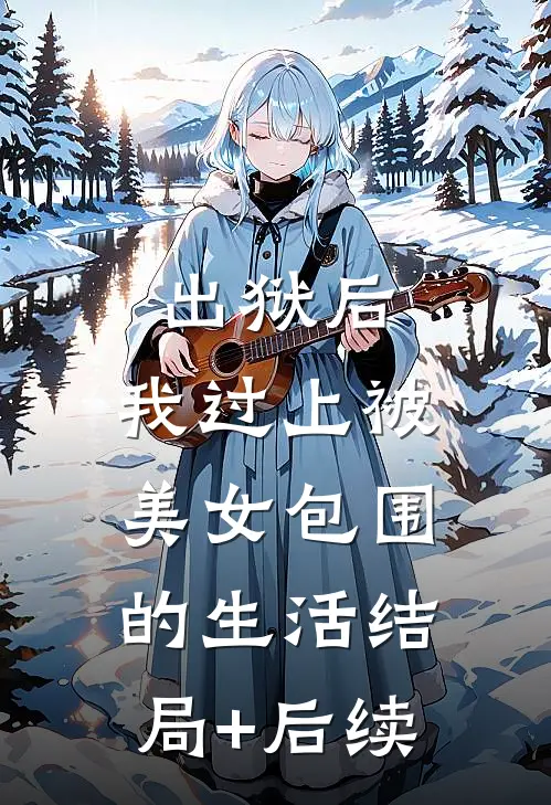 出狱后，我过上被美女包围的生活结局+后续