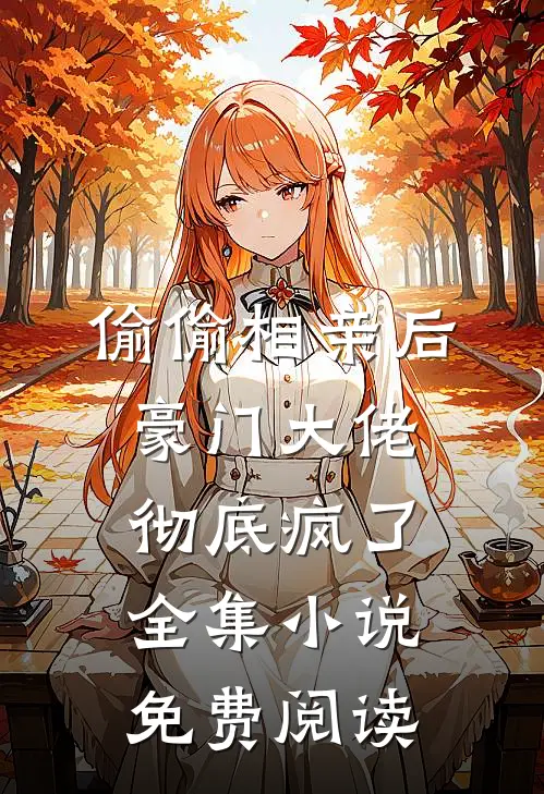 偷偷相亲后豪门大佬彻底疯了全集小说免费阅读