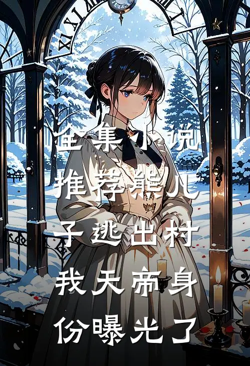 全集小说推荐熊儿子逃出村，我天帝身份曝光了