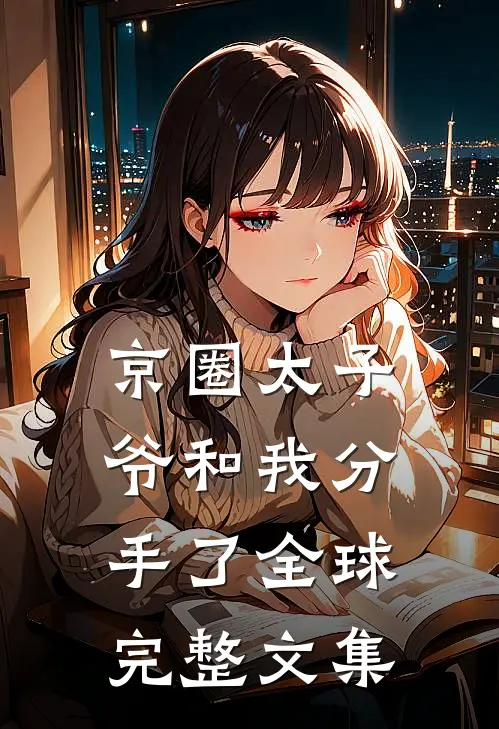 京圈太子爷和我分手了全球完整文集
