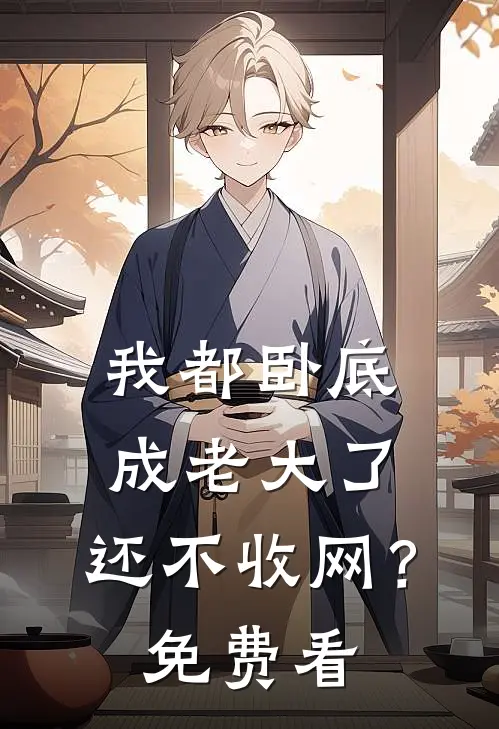 我都卧底成老大了，还不收网？免费看