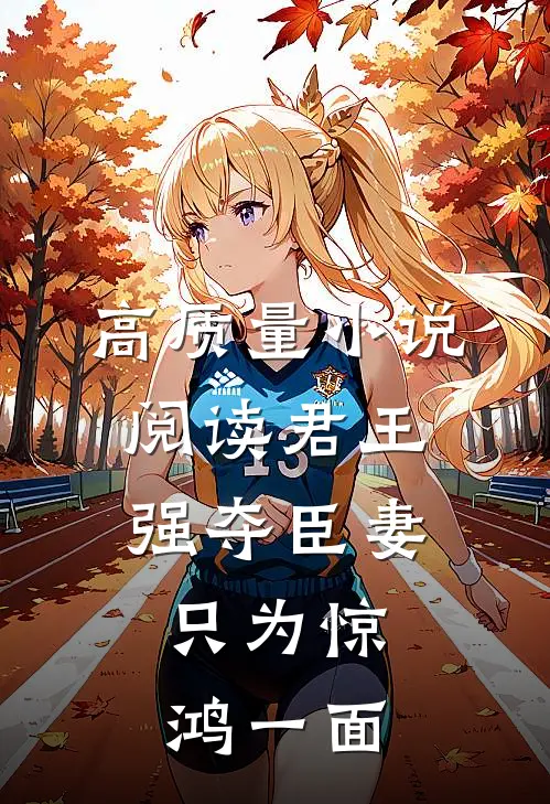 高质量小说阅读君王强夺臣妻，只为惊鸿一面