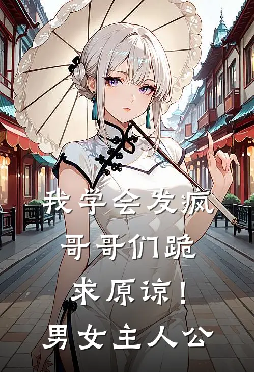 我学会发疯，哥哥们跪求原谅！男女主人公