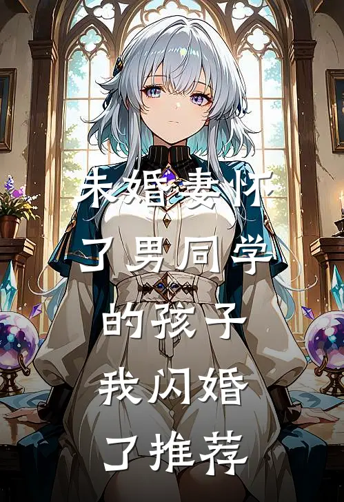 未婚妻怀了男同学的孩子，我闪婚了推荐