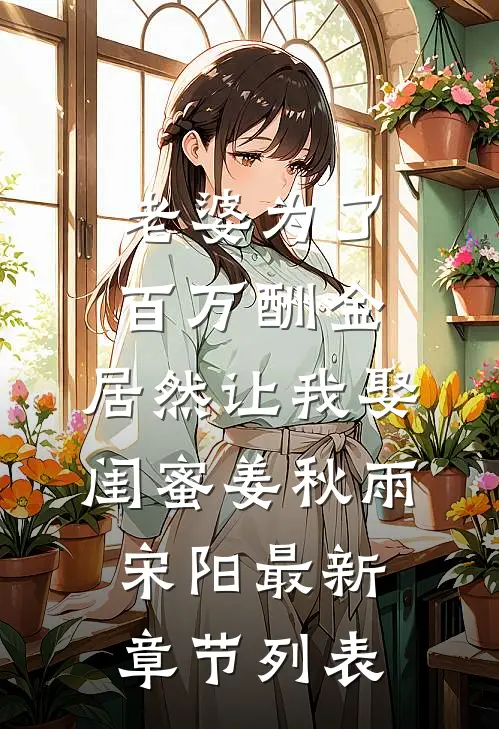 老婆为了百万酬金，居然让我娶闺蜜姜秋雨宋阳最新章节列表