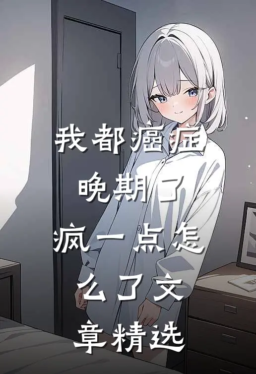 我都癌症晚期了，疯一点怎么了文章精选