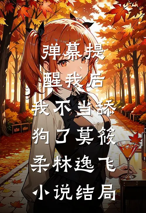 弹幕提醒我后，我不当舔狗了莫筱柔林逸飞小说结局