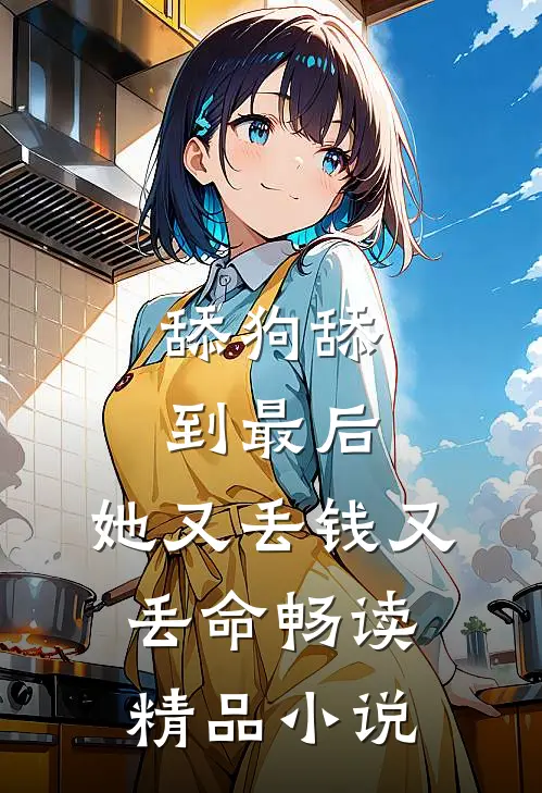 舔狗舔到最后，她又丢钱又丢命畅读精品小说