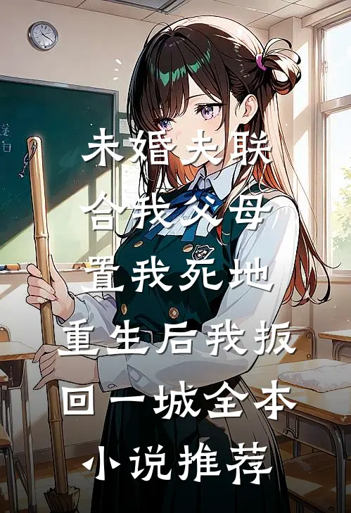 未婚夫联合我父母置我死地，重生后我扳回一城全本小说推荐