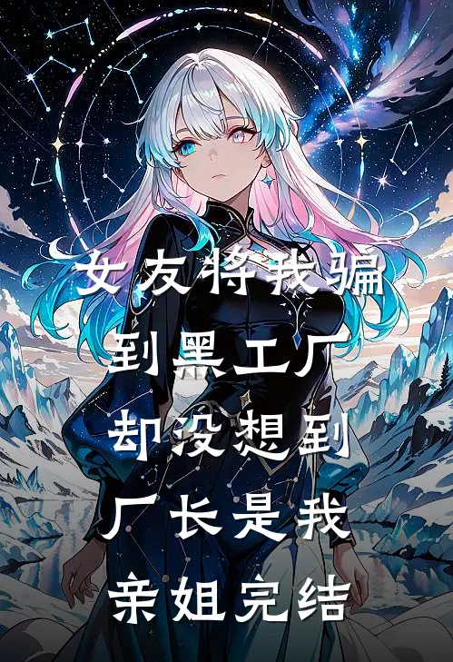 女友将我骗到黑工厂，却没想到厂长是我亲姐完结