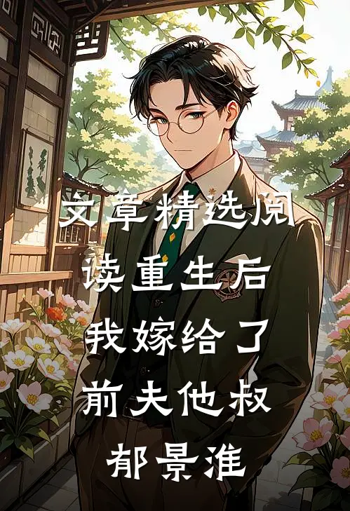 文章精选阅读重生后,我嫁给了前夫他叔郁景淮