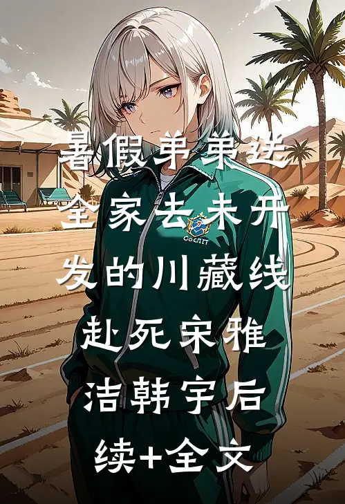 暑假弟弟送全家去未开发的川藏线赴死宋雅洁韩宇后续+全文