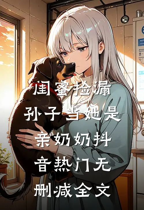 闺蜜捡漏，孙子当她是亲奶奶抖音热门无删减全文