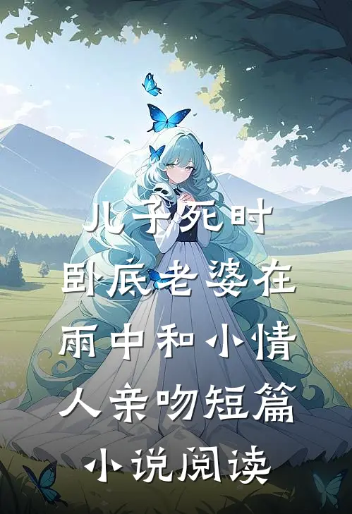儿子死时，卧底老婆在雨中和小情人亲吻短篇小说阅读
