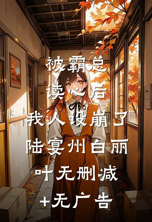 被霸总读心后，我人设崩了陆宴州白丽叶无删减+无广告