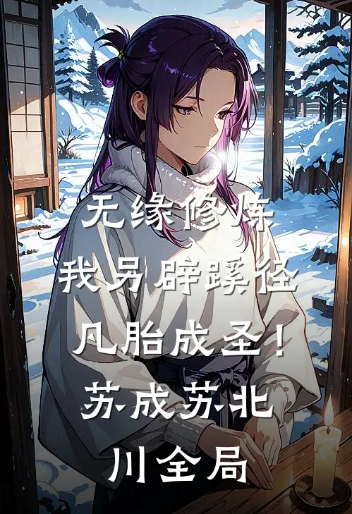 无缘修炼，我另辟蹊径凡胎成圣！苏成苏北川全局