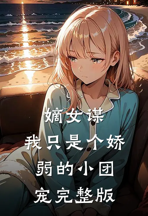 嫡女谋：我只是个娇弱的小团宠完整版
