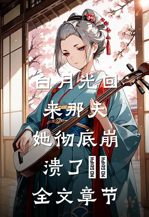 白月光回来那天，她彻底崩溃了​​全文章节
