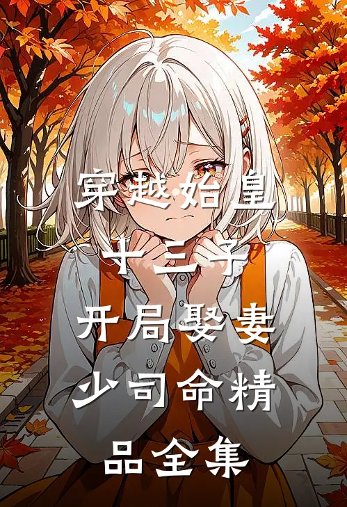 穿越始皇十三子，开局娶妻少司命精品全集
