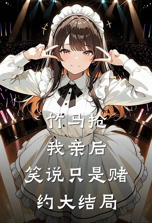 竹马抢我亲后，笑说只是赌约大结局