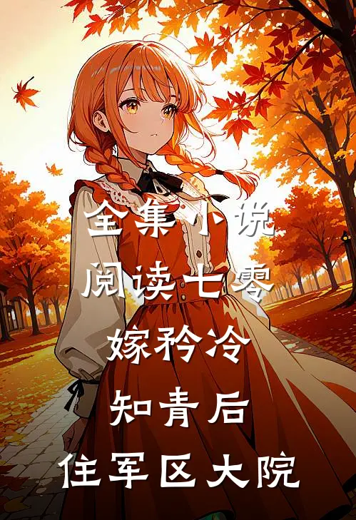 全集小说阅读七零：嫁矜冷知青后，住军区大院