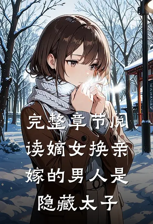 完整章节阅读嫡女换亲，嫁的男人是隐藏太子