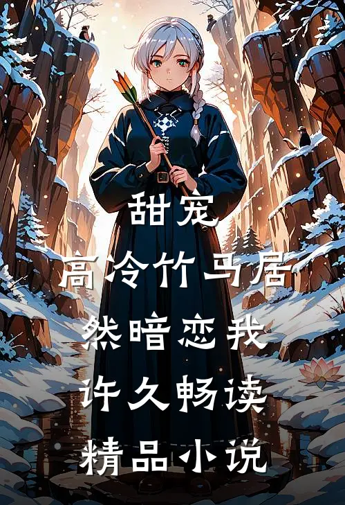 甜宠：高冷竹马居然暗恋我许久畅读精品小说