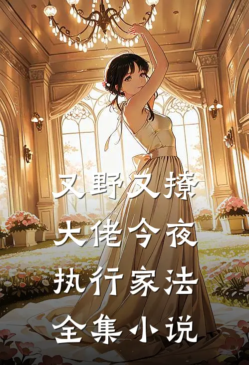 又野又撩，大佬今夜执行家法全集小说
