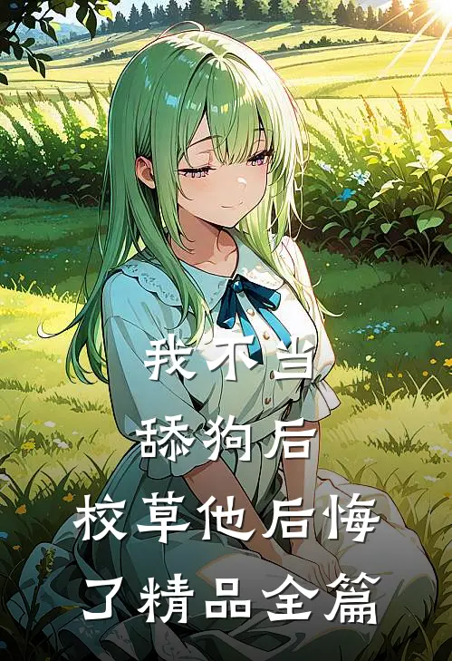 我不当舔狗后，校草他后悔了精品全篇